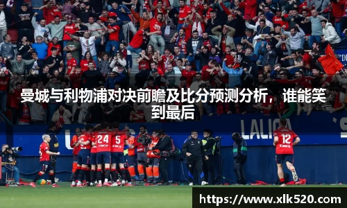 曼城与利物浦对决前瞻及比分预测分析，谁能笑到最后